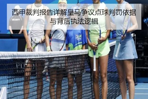 西甲裁判报告详解皇马争议点球判罚依据与背后执法逻辑