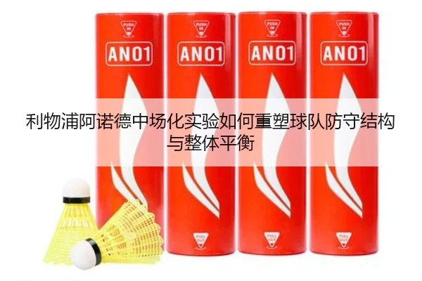 利物浦阿诺德中场化实验如何重塑球队防守结构与整体平衡