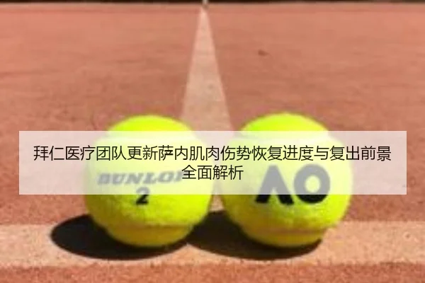 拜仁医疗团队更新萨内肌肉伤势恢复进度与复出前景全面解析