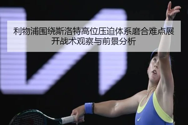 利物浦围绕斯洛特高位压迫体系磨合难点展开战术观察与前景分析