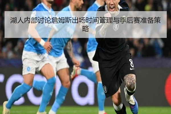 湖人内部讨论詹姆斯出场时间管理与季后赛准备策略