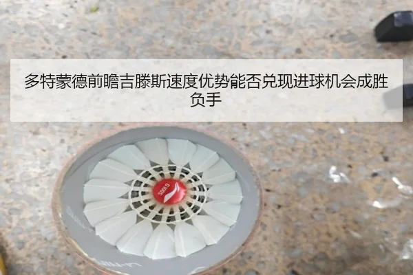 多特蒙德前瞻吉滕斯速度优势能否兑现进球机会成胜负手