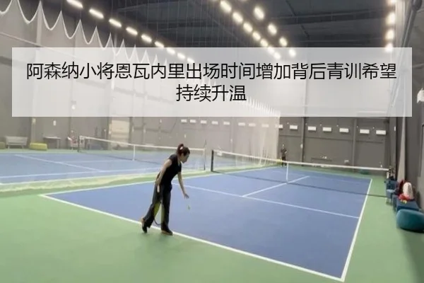 阿森纳小将恩瓦内里出场时间增加背后青训希望持续升温