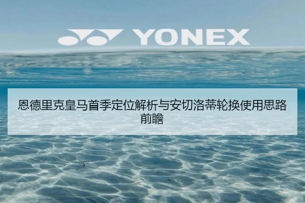恩德里克皇马首季定位解析与安切洛蒂轮换使用思路前瞻