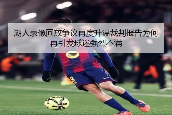 湖人录像回放争议再度升温裁判报告为何再引发球迷强烈不满