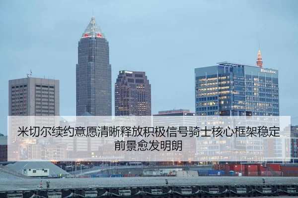 米切尔续约意愿清晰释放积极信号骑士核心框架稳定前景愈发明朗